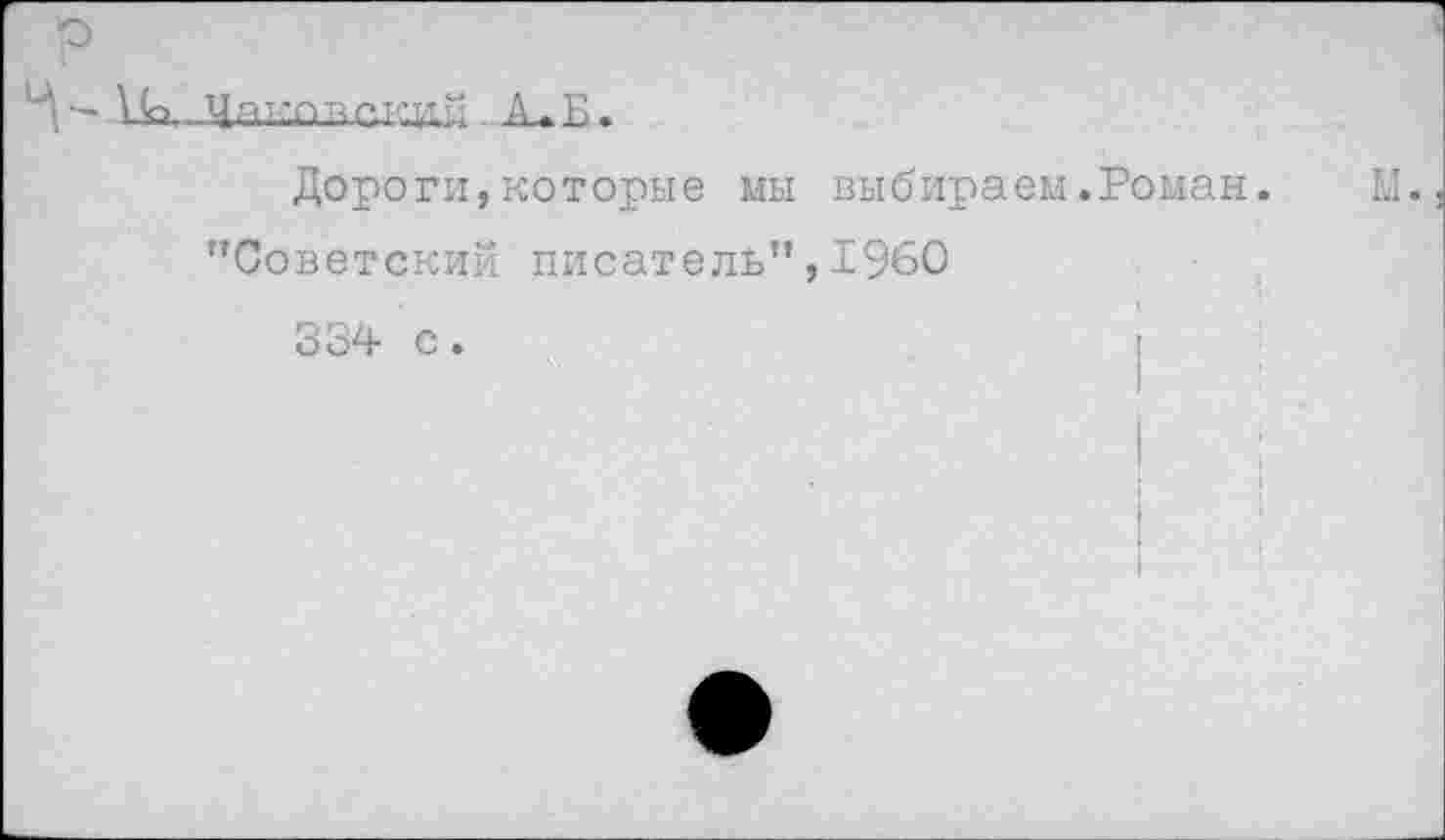 ﻿о
Ч - 1к.Лакпвск.цй. А.Б.
Дороги,которые мы выбираем.Роман. Ы.. ’’Советский писатель”, 1960 334 с.